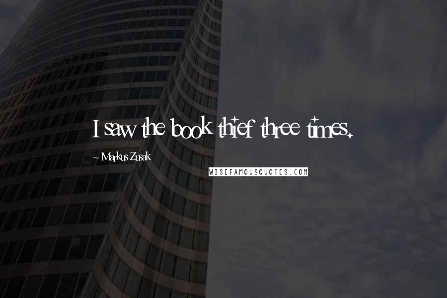 Markus Zusak Quotes: I saw the book thief three times.