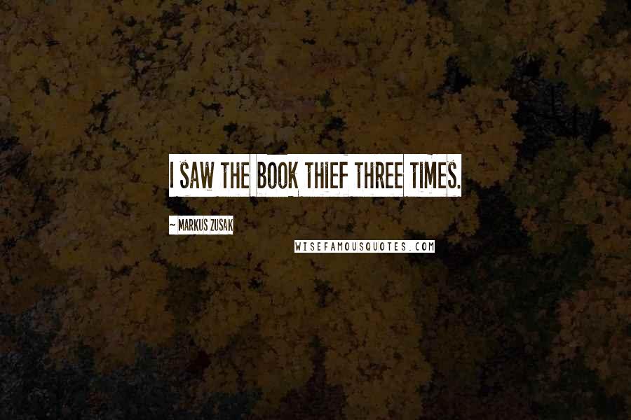 Markus Zusak Quotes: I saw the book thief three times.