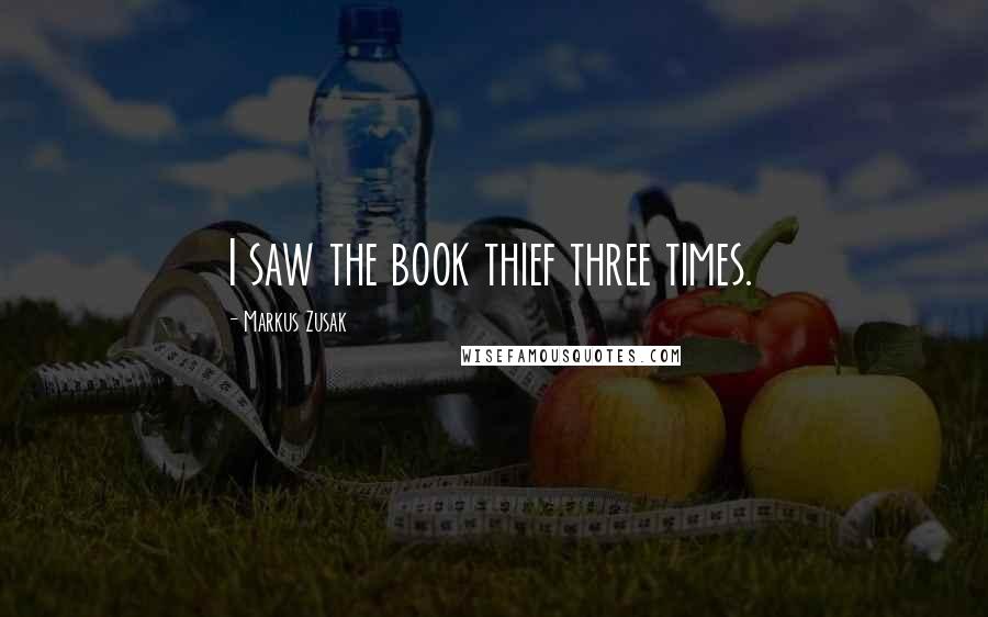 Markus Zusak Quotes: I saw the book thief three times.