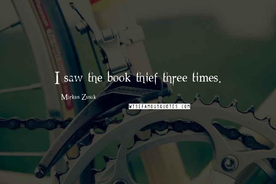 Markus Zusak Quotes: I saw the book thief three times.