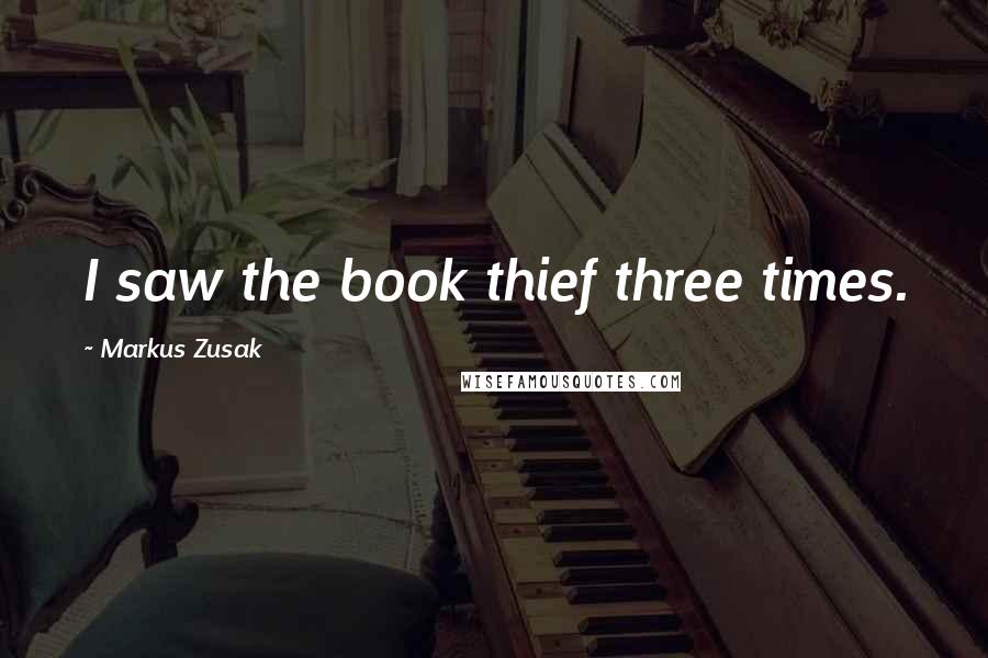 Markus Zusak Quotes: I saw the book thief three times.