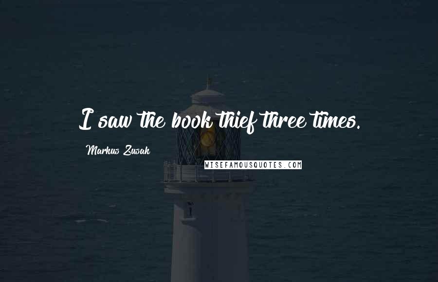 Markus Zusak Quotes: I saw the book thief three times.