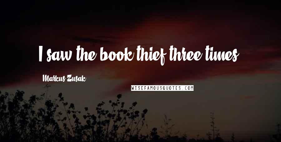 Markus Zusak Quotes: I saw the book thief three times.