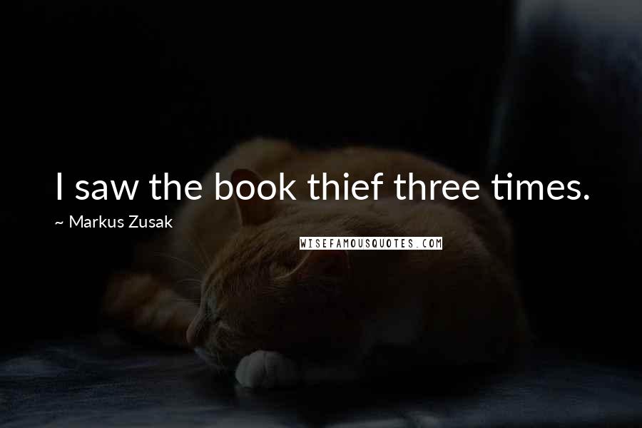Markus Zusak Quotes: I saw the book thief three times.