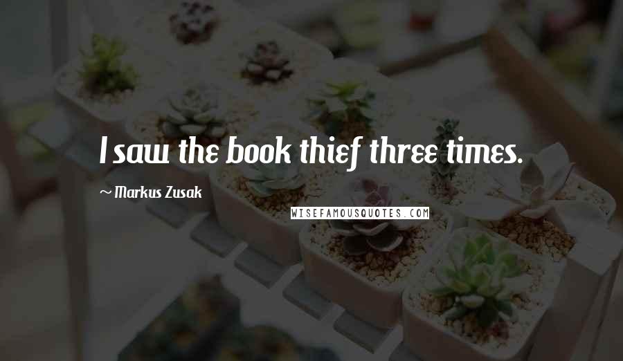 Markus Zusak Quotes: I saw the book thief three times.