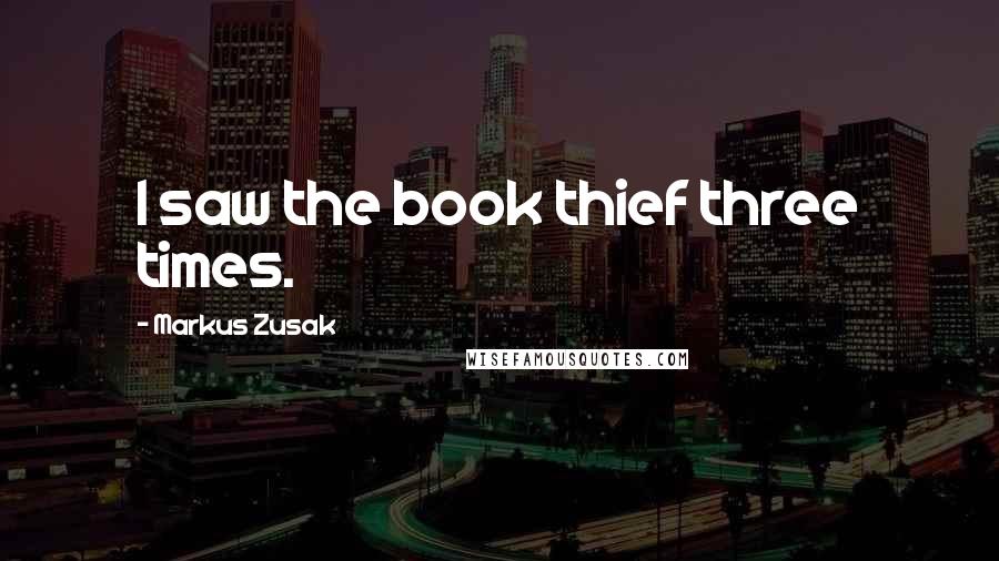 Markus Zusak Quotes: I saw the book thief three times.