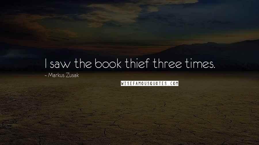 Markus Zusak Quotes: I saw the book thief three times.