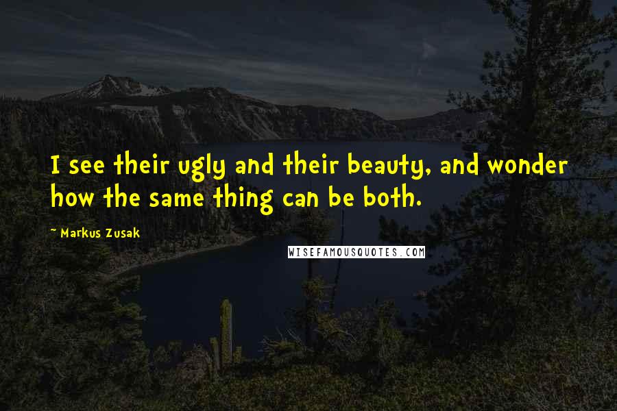 Markus Zusak Quotes: I see their ugly and their beauty, and wonder how the same thing can be both.