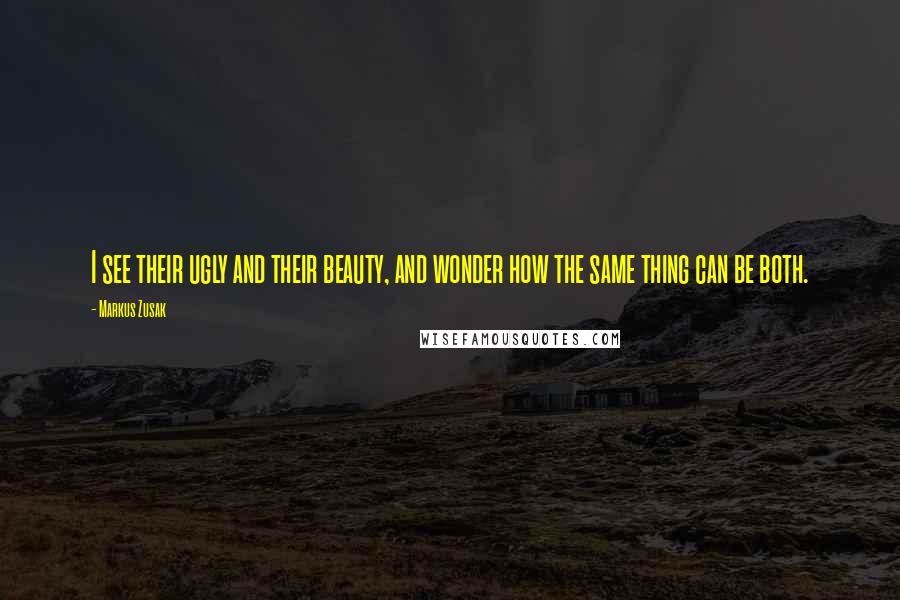 Markus Zusak Quotes: I see their ugly and their beauty, and wonder how the same thing can be both.