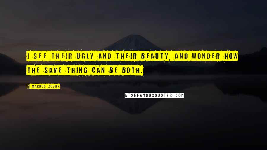 Markus Zusak Quotes: I see their ugly and their beauty, and wonder how the same thing can be both.