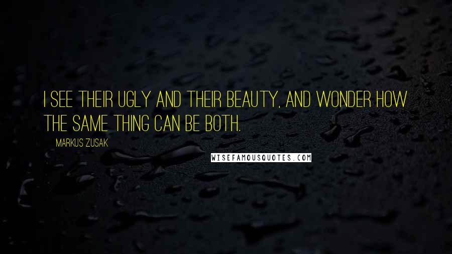 Markus Zusak Quotes: I see their ugly and their beauty, and wonder how the same thing can be both.