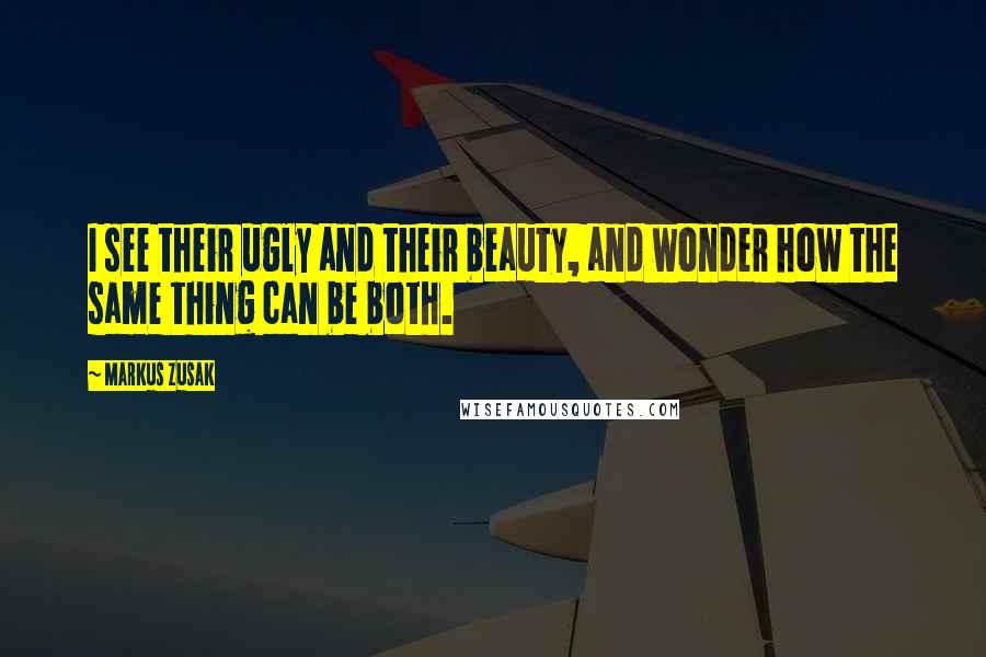 Markus Zusak Quotes: I see their ugly and their beauty, and wonder how the same thing can be both.