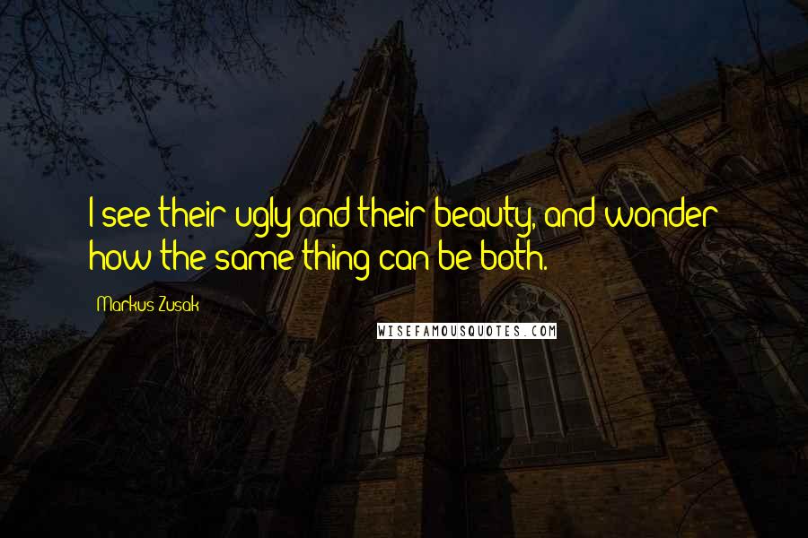 Markus Zusak Quotes: I see their ugly and their beauty, and wonder how the same thing can be both.