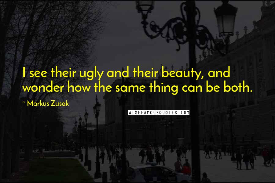 Markus Zusak Quotes: I see their ugly and their beauty, and wonder how the same thing can be both.