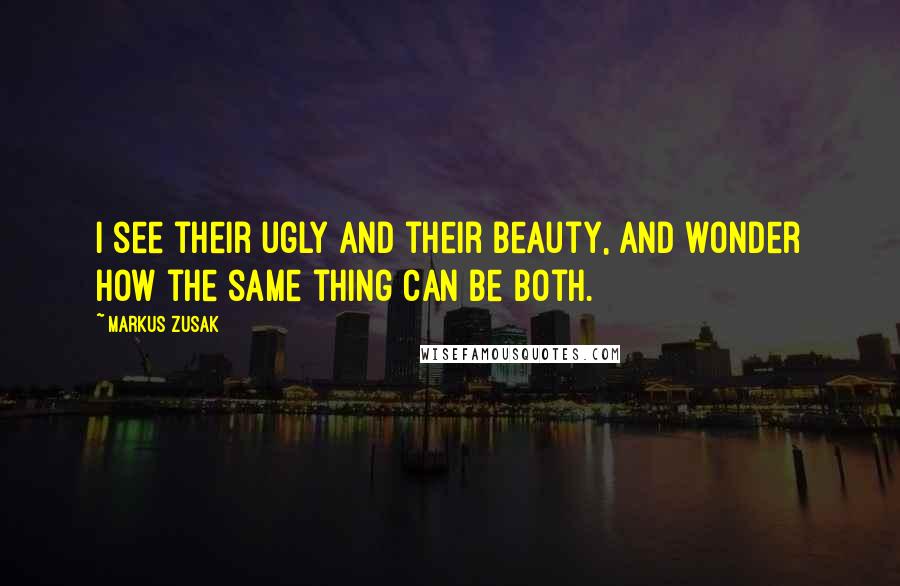 Markus Zusak Quotes: I see their ugly and their beauty, and wonder how the same thing can be both.