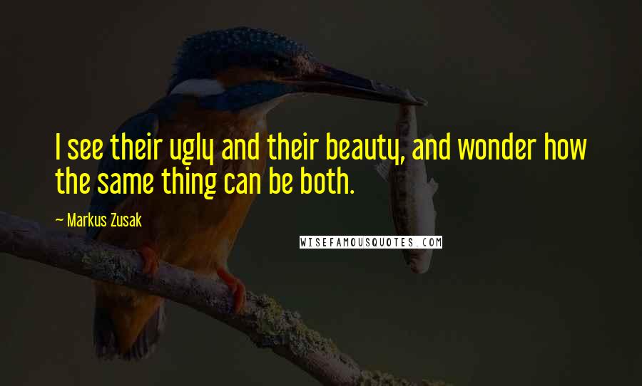 Markus Zusak Quotes: I see their ugly and their beauty, and wonder how the same thing can be both.