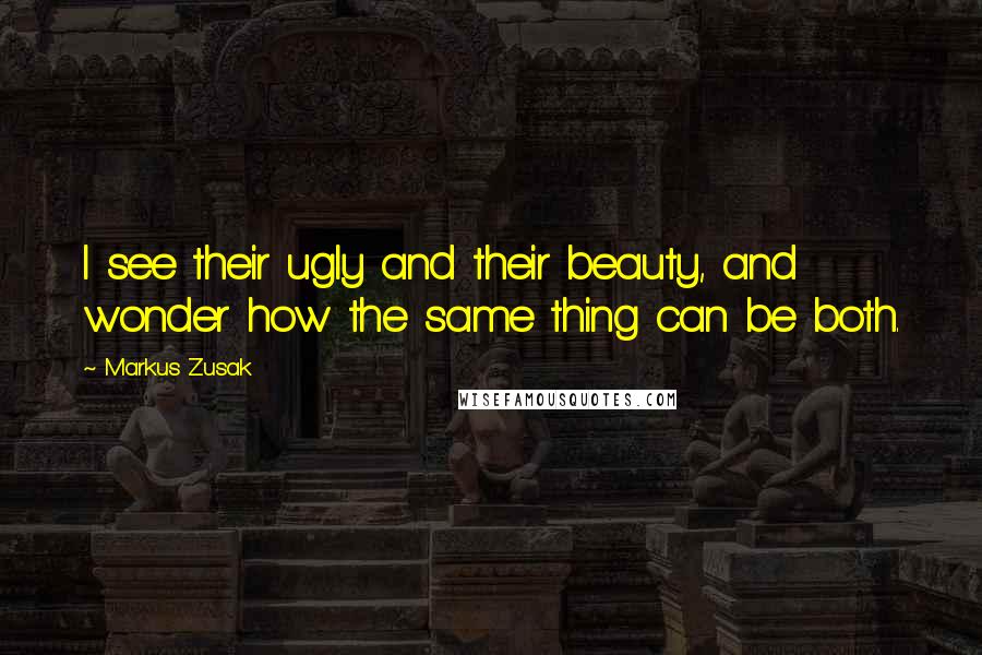 Markus Zusak Quotes: I see their ugly and their beauty, and wonder how the same thing can be both.