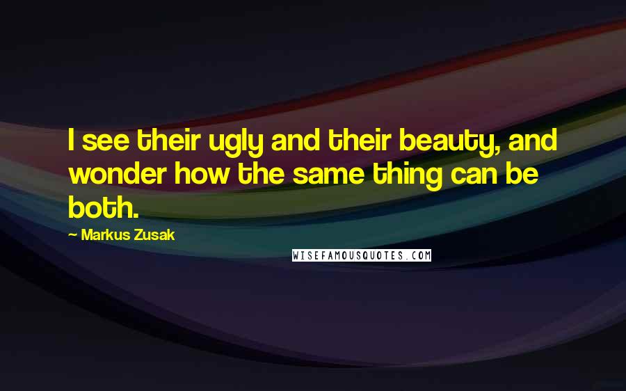 Markus Zusak Quotes: I see their ugly and their beauty, and wonder how the same thing can be both.