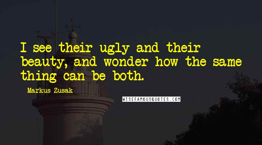 Markus Zusak Quotes: I see their ugly and their beauty, and wonder how the same thing can be both.