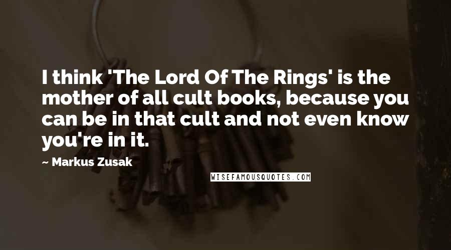 Markus Zusak Quotes: I think 'The Lord Of The Rings' is the mother of all cult books, because you can be in that cult and not even know you're in it.