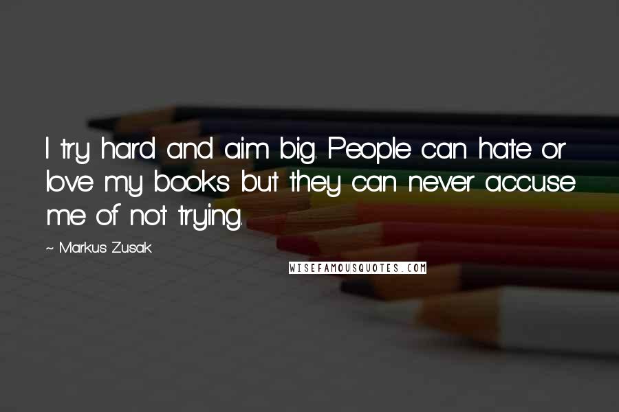 Markus Zusak Quotes: I try hard and aim big. People can hate or love my books but they can never accuse me of not trying.