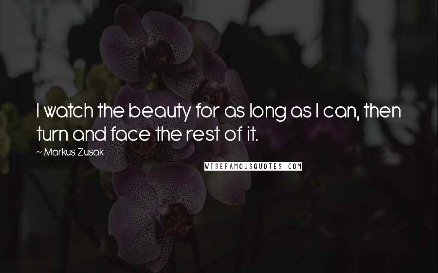 Markus Zusak Quotes: I watch the beauty for as long as I can, then turn and face the rest of it.