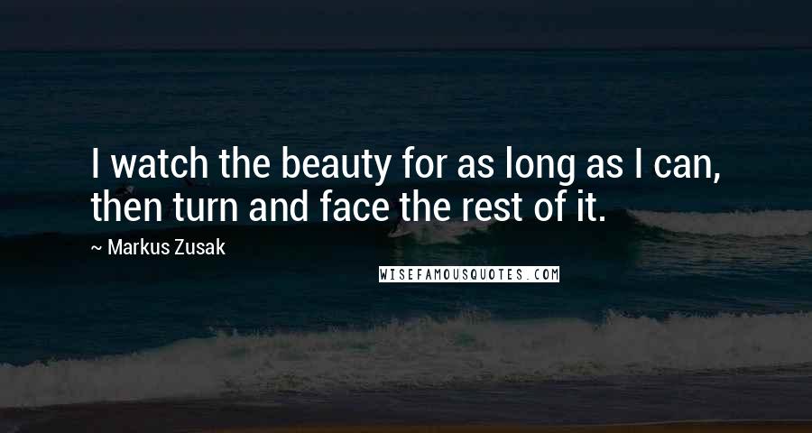 Markus Zusak Quotes: I watch the beauty for as long as I can, then turn and face the rest of it.