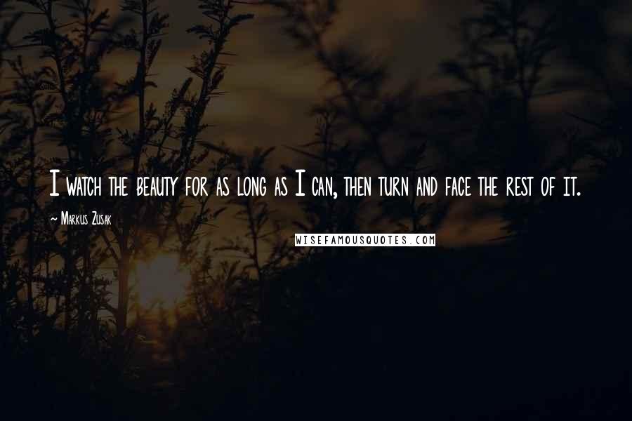 Markus Zusak Quotes: I watch the beauty for as long as I can, then turn and face the rest of it.