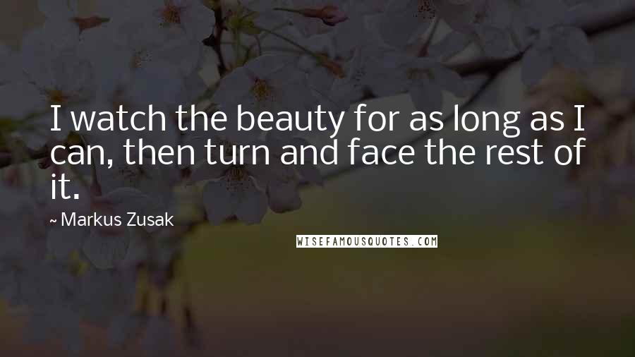 Markus Zusak Quotes: I watch the beauty for as long as I can, then turn and face the rest of it.