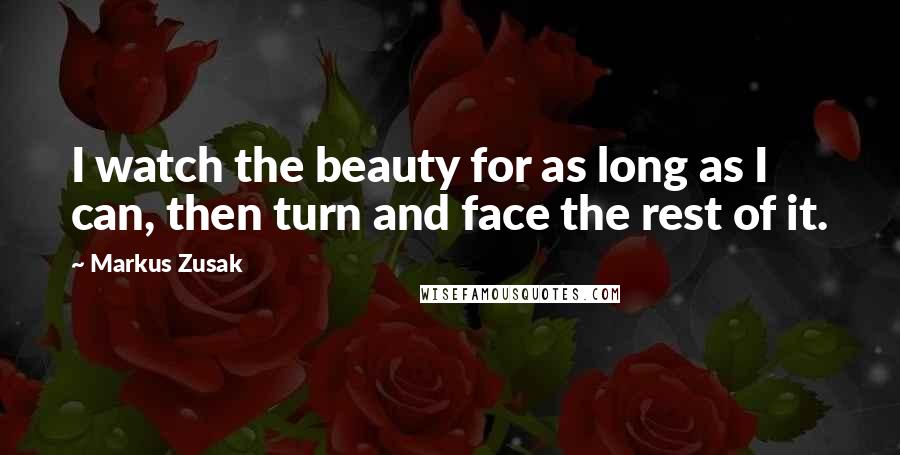 Markus Zusak Quotes: I watch the beauty for as long as I can, then turn and face the rest of it.