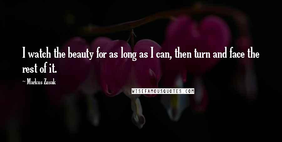 Markus Zusak Quotes: I watch the beauty for as long as I can, then turn and face the rest of it.