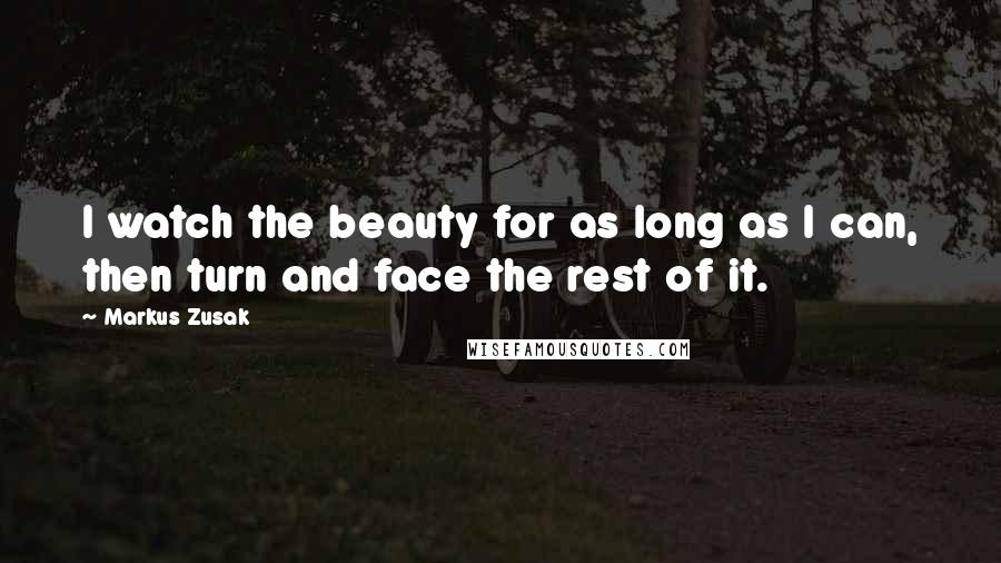 Markus Zusak Quotes: I watch the beauty for as long as I can, then turn and face the rest of it.