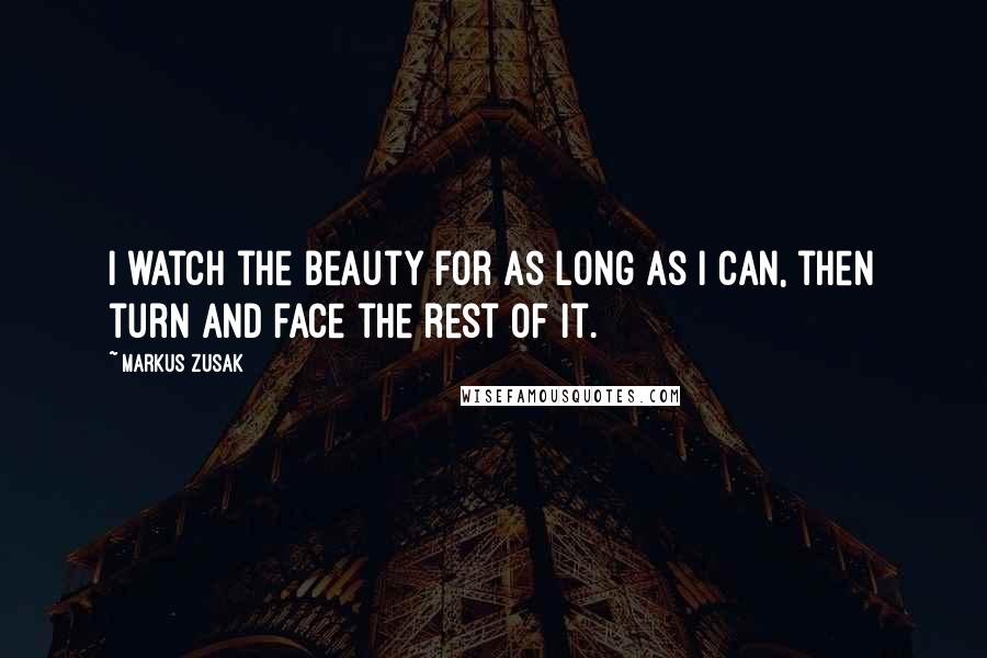 Markus Zusak Quotes: I watch the beauty for as long as I can, then turn and face the rest of it.