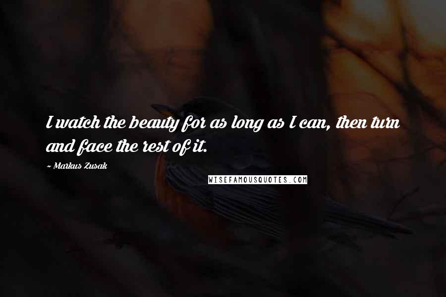 Markus Zusak Quotes: I watch the beauty for as long as I can, then turn and face the rest of it.