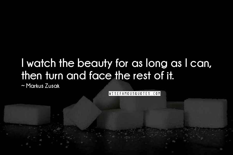 Markus Zusak Quotes: I watch the beauty for as long as I can, then turn and face the rest of it.