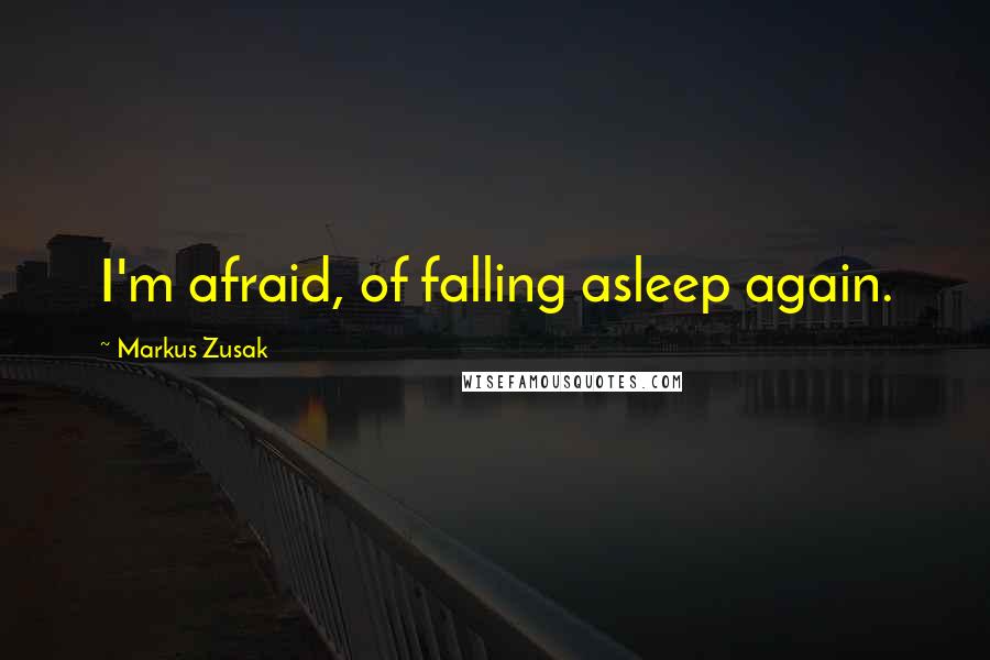 Markus Zusak Quotes: I'm afraid, of falling asleep again.