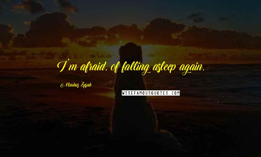 Markus Zusak Quotes: I'm afraid, of falling asleep again.