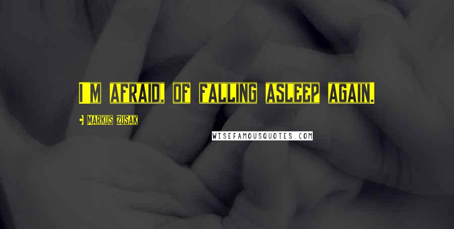 Markus Zusak Quotes: I'm afraid, of falling asleep again.