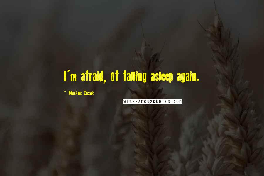 Markus Zusak Quotes: I'm afraid, of falling asleep again.