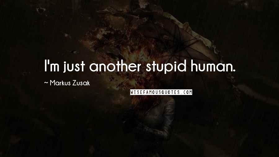 Markus Zusak Quotes: I'm just another stupid human.
