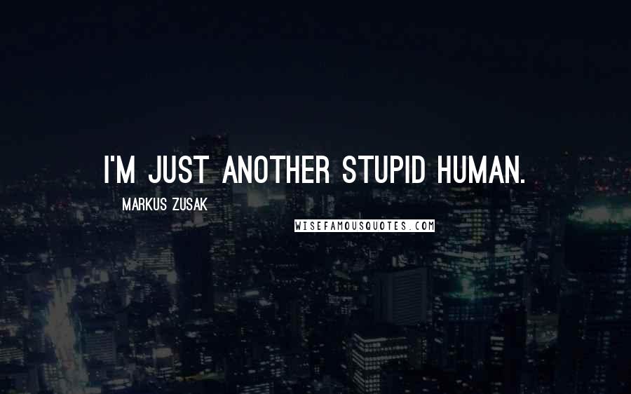 Markus Zusak Quotes: I'm just another stupid human.