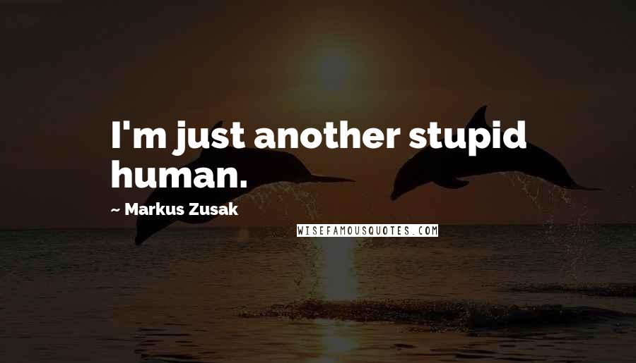Markus Zusak Quotes: I'm just another stupid human.