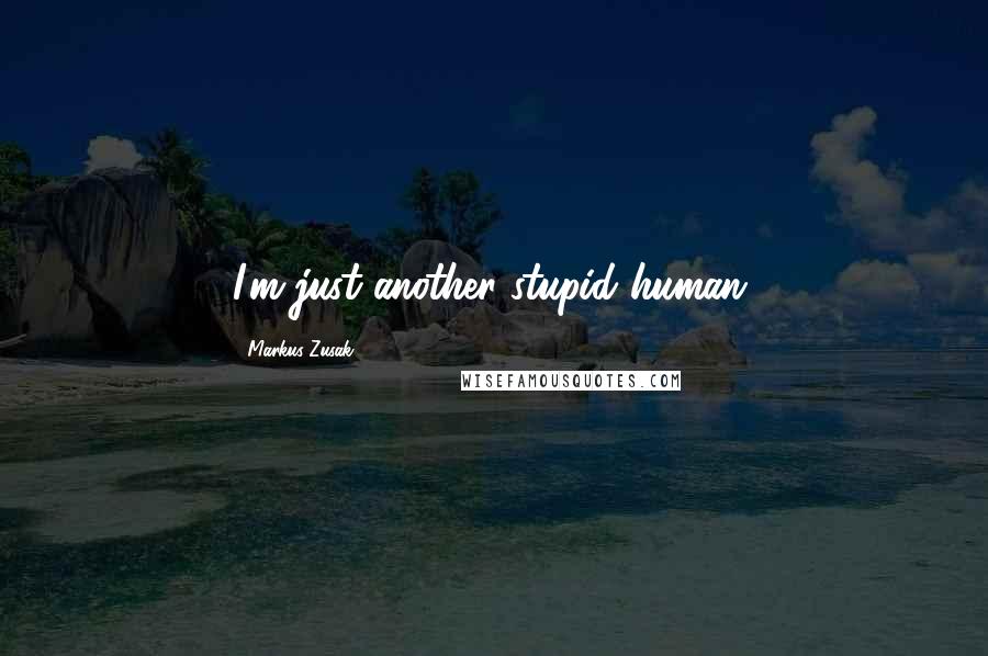 Markus Zusak Quotes: I'm just another stupid human.