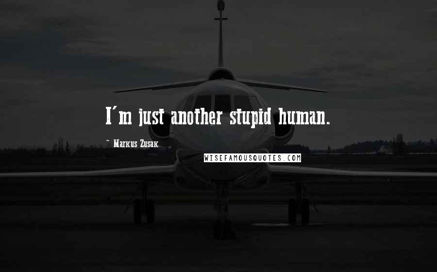 Markus Zusak Quotes: I'm just another stupid human.