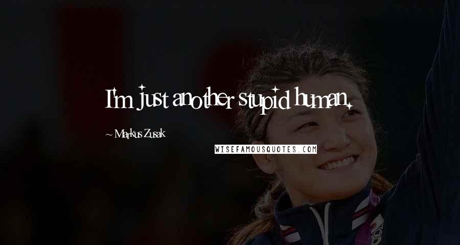 Markus Zusak Quotes: I'm just another stupid human.
