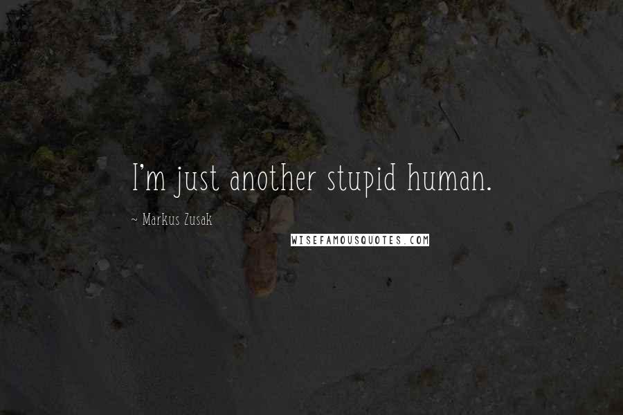 Markus Zusak Quotes: I'm just another stupid human.