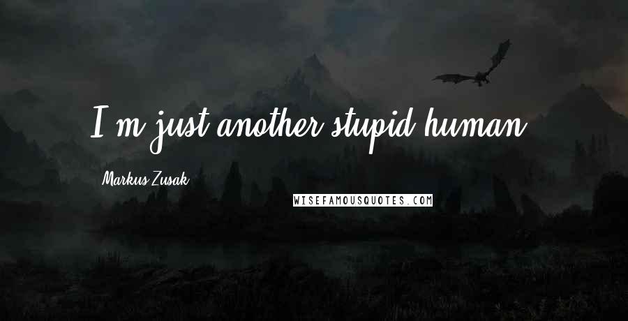 Markus Zusak Quotes: I'm just another stupid human.