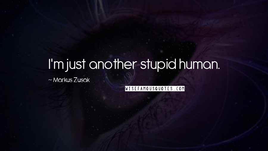 Markus Zusak Quotes: I'm just another stupid human.