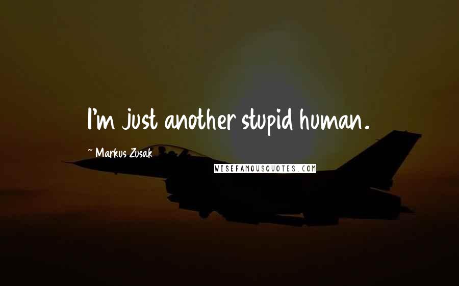 Markus Zusak Quotes: I'm just another stupid human.