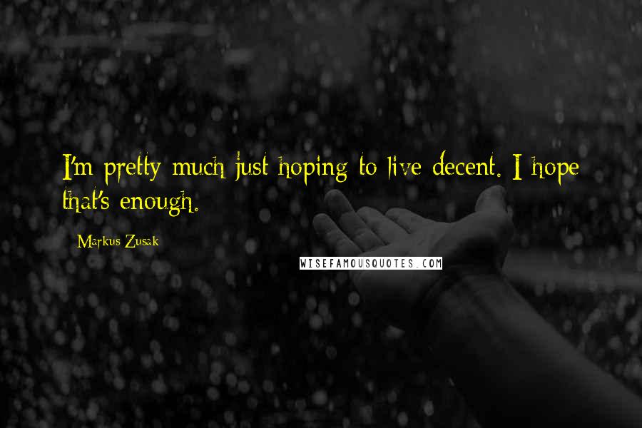 Markus Zusak Quotes: I'm pretty much just hoping to live decent. I hope that's enough.